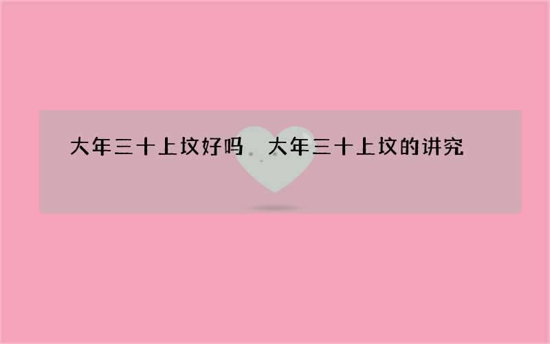 大年三十上坟好吗 大年三十上坟的讲究